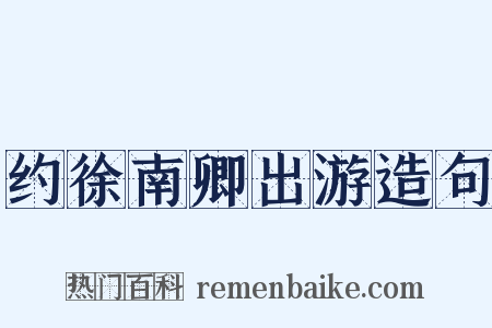 约徐南卿出游造句是什么意思的图片